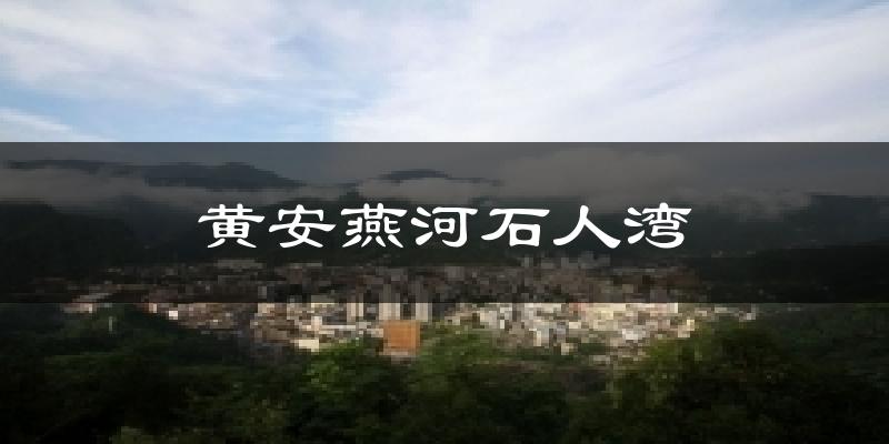 黄安燕河石人湾天气未来15天