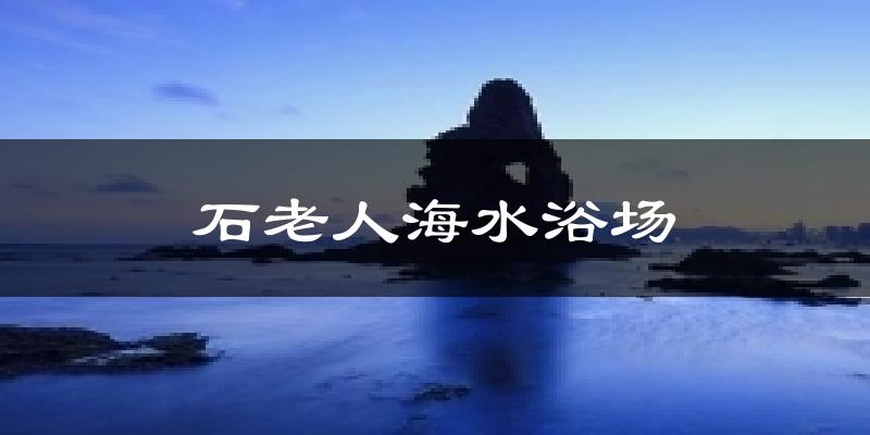 石老人海水浴场今日天气