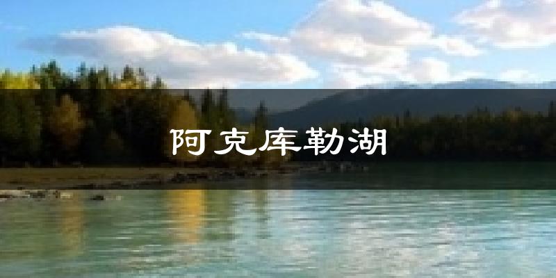 阿克库勒湖天气未来15天