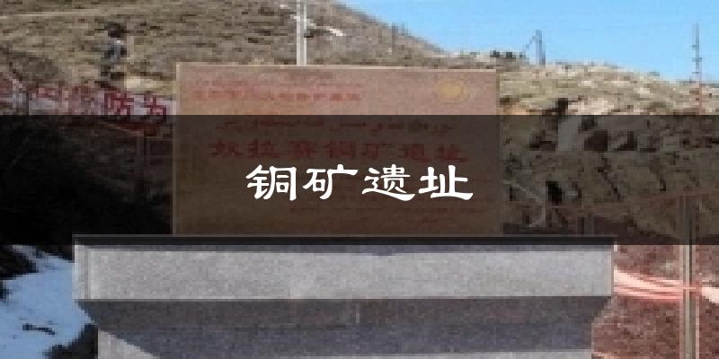 铜矿遗址今日天气