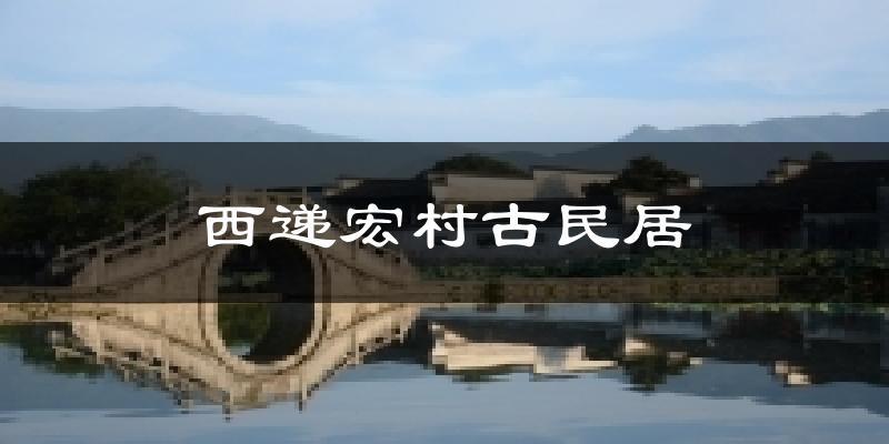 西递宏村古民居天气未来15天