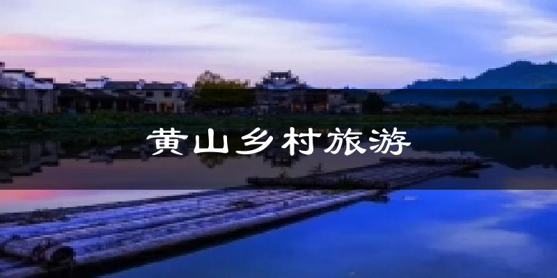 黄山乡村旅游今日天气