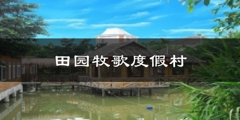田园牧歌度假村天气未来15天