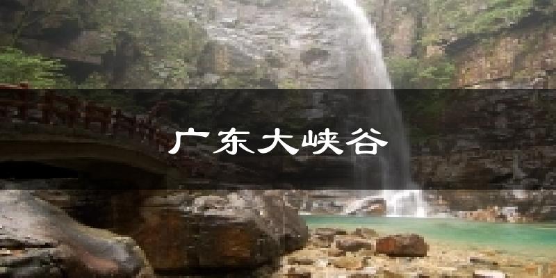 广东大峡谷今日天气